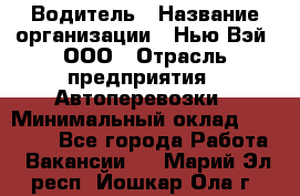 Водитель › Название организации ­ Нью Вэй, ООО › Отрасль предприятия ­ Автоперевозки › Минимальный оклад ­ 70 000 - Все города Работа » Вакансии   . Марий Эл респ.,Йошкар-Ола г.